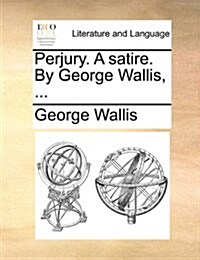 Perjury. a Satire. by George Wallis, ... (Paperback)