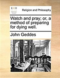 Watch and Pray; Or, a Method of Preparing for Dying Well. (Paperback)