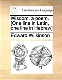 Wisdom, a Poem. [One Line in Latin, One Line in Hebrew] (Paperback)