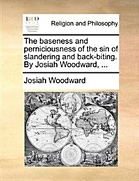 The Baseness and Perniciousness of the Sin of Slandering and Back-Biting. by Josiah Woodward, ... (Paperback)