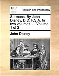 Sermons. by John Disney, D.D. F.S.A. in Two Volumes. ... Volume 1 of 2 (Paperback)