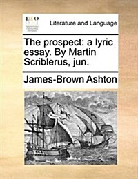 The Prospect: A Lyric Essay. by Martin Scriblerus, Jun. (Paperback)