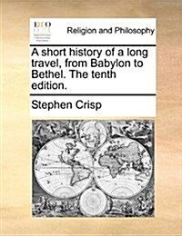 A Short History of a Long Travel, from Babylon to Bethel. the Tenth Edition. (Paperback)