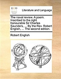 The Naval Review. a Poem. Inscribed to the Right Honourable Sir Charles Saunders, ... by the REV. Robert English, ... the Second Edition. (Paperback)
