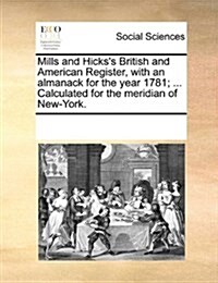 Mills and Hickss British and American Register, with an Almanack for the Year 1781; ... Calculated for the Meridian of New-York. (Paperback)