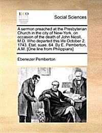 A Sermon Preached at the Presbyterian Church in the City of New-York, on Occasion of the Death of John Nicoll, M.D. Who Departed This Life October 2. (Paperback)