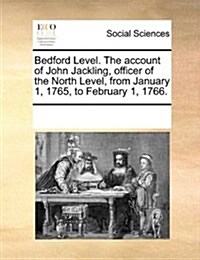 Bedford Level. the Account of John Jackling, Officer of the North Level, from January 1, 1765, to February 1, 1766. (Paperback)