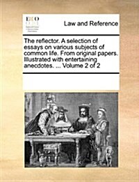 The Reflector. a Selection of Essays on Various Subjects of Common Life. from Original Papers. Illustrated with Entertaining Anecdotes. ... Volume 2 o (Paperback)