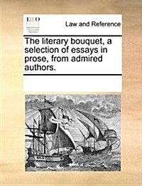 The Literary Bouquet, a Selection of Essays in Prose, from Admired Authors. (Paperback)