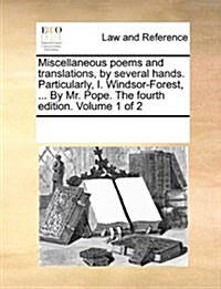 Miscellaneous Poems and Translations, by Several Hands. Particularly, I. Windsor-Forest, ... by Mr. Pope. the Fourth Edition. Volume 1 of 2 (Paperback)