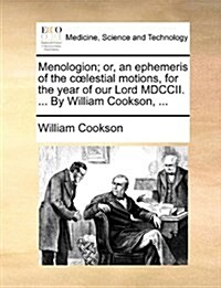 Menologion; Or, an Ephemeris of the Coelestial Motions, for the Year of Our Lord MDCCII. ... by William Cookson, ... (Paperback)