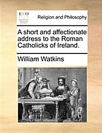 A Short and Affectionate Address to the Roman Catholicks of Ireland. (Paperback)