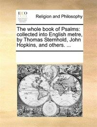 The Whole Book of Psalms, Collected Into English Metre, by Thomas Sternhold, John Hopkins, and Others. ... (Paperback)