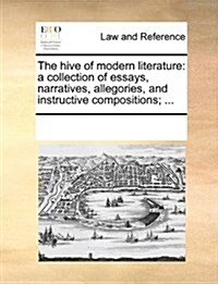 The Hive of Modern Literature: A Collection of Essays, Narratives, Allegories, and Instructive Compositions; ... (Paperback)
