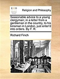 Seasonable Advice to a Young Clergyman; In a Letter from a Gentleman in the Country, to His Kinsman in London, Just Enterd Into Orders. by F. R. (Paperback)