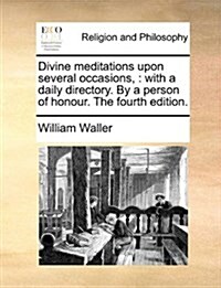 Divine Meditations Upon Several Occasions,: With a Daily Directory. by a Person of Honour. the Fourth Edition. (Paperback)