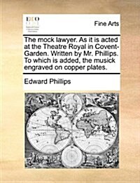 The Mock Lawyer. as It Is Acted at the Theatre Royal in Covent-Garden. Written by Mr. Phillips. to Which Is Added, the Musick Engraved on Copper Plate (Paperback)