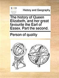 The History of Queen Elizabeth, and Her Great Favourite the Earl of Essex. Part the Second. (Paperback)