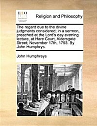 The Regard Due to the Divine Judgments Considered; In a Sermon, Preached at the Lords Day Evening Lecture, at Hare Court, Aldersgate Street; November (Paperback)