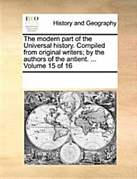 The Modern Part of the Universal History. Compiled from Original Writers; By the Authors of the Antient. ... Volume 15 of 16 (Paperback)