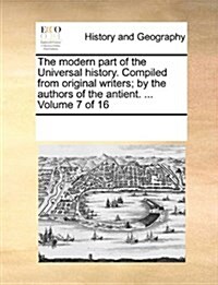 The Modern Part of the Universal History. Compiled from Original Writers; By the Authors of the Antient. ... Volume 7 of 16 (Paperback)