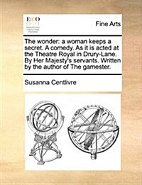 The Wonder: A Woman Keeps a Secret. a Comedy. as It Is Acted at the Theatre Royal in Drury-Lane. by Her Majestys Servants. Writte (Paperback)