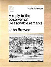 A Reply to the Observer on Seasonable Remarks. (Paperback)