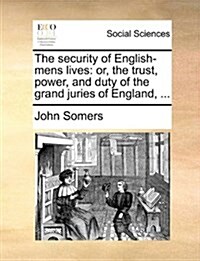 The Security of English-Mens Lives: Or, the Trust, Power, and Duty of the Grand Juries of England, ... (Paperback)