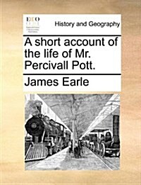 A Short Account of the Life of Mr. Percivall Pott. (Paperback)