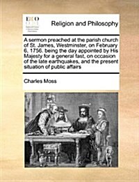 A Sermon Preached at the Parish Church of St. James, Westminster, on February 6, 1756. Being the Day Appointed by His Majesty for a General Fast, on O (Paperback)