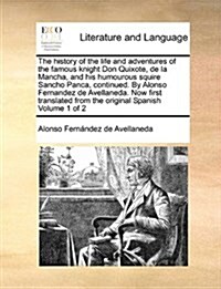 The History of the Life and Adventures of the Famous Knight Don Quixote, de La Mancha, and His Humourous Squire Sancho Panca, Continued. by Alonso Fer (Paperback)