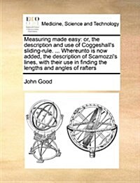 Measuring Made Easy: Or, the Description and Use of Coggeshalls Sliding-Rule. ... Whereunto Is Now Added, the Description of Scamozzis Li (Paperback)