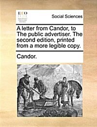 A Letter from Candor, to the Public Advertiser. the Second Edition, Printed from a More Legible Copy. (Paperback)