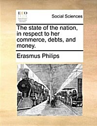 The State of the Nation, in Respect to Her Commerce, Debts, and Money. (Paperback)