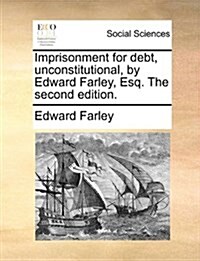 Imprisonment for Debt, Unconstitutional, by Edward Farley, Esq. the Second Edition. (Paperback)