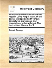 An Historical Account of the Life and Reign of David King of Israel. in Four Books. Interspersed with Various Conjectures, Digressions, and Disquisiti (Paperback)