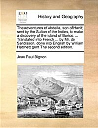 The Adventures of Abdalla, Son of Hanif; Sent by the Sultan of the Indies, to Make a Discovery of the Island of Borico. ... Translated Into French ... (Paperback)