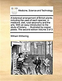 A Botanical Arrangement of British Plants; Including the Uses of Each Species, in Medicine, Diet, Rural Conomy and the Arts. with an Easy Introduction (Paperback)