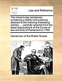 The Citizens Law Companion, Containing a Faithful and Judicious Abstract of the Following Interesting Articles; ... Carefully Selected from the Lates (Paperback)