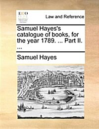 Samuel Hayess Catalogue of Books, for the Year 1789. ... Part II. ... (Paperback)