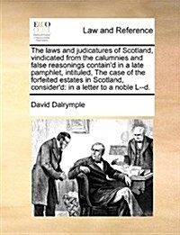 The Laws and Judicatures of Scotland, Vindicated from the Calumnies and False Reasonings Containd in a Late Pamphlet, Intituled, the Case of the Forf (Paperback)