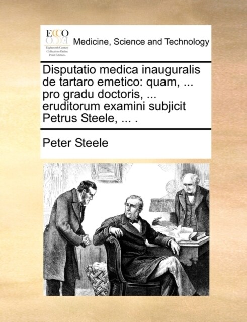 Disputatio Medica Inauguralis de Tartaro Emetico: Quam, ... Pro Gradu Doctoris, ... Eruditorum Examini Subjicit Petrus Steele, ... . (Paperback)