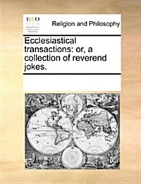 Ecclesiastical Transactions: Or, a Collection of Reverend Jokes. (Paperback)