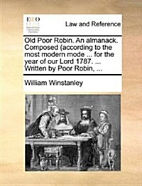 Old Poor Robin. an Almanack. Composed (According to the Most Modern Mode ... for the Year of Our Lord 1787. ... Written by Poor Robin, ... (Paperback)