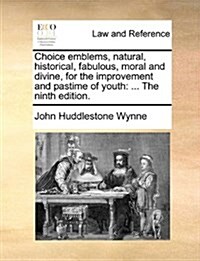Choice Emblems, Natural, Historical, Fabulous, Moral and Divine, for the Improvement and Pastime of Youth: The Ninth Edition. (Paperback)