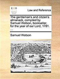 The Gentlemans and Citizens Almanack, Compiled by Samuel Watson, Bookseller, for the Year of Our Lord, 1781. ... (Paperback)