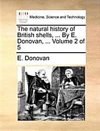 The Natural History of British Shells, ... by E. Donovan, ... Volume 2 of 5 (Paperback)