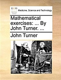 Mathematical Exercises: By John Turner. ... (Paperback)