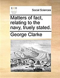 Matters of Fact, Relating to the Navy, Truely Stated. (Paperback)
