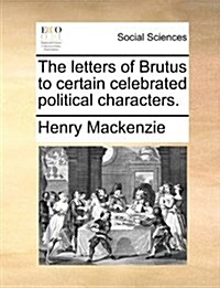 The Letters of Brutus to Certain Celebrated Political Characters. (Paperback)